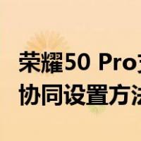 荣耀50 Pro支持多屏协同吗(荣耀50 Pro多屏协同设置方法)