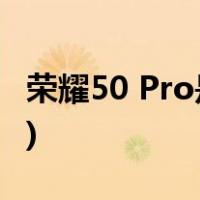 荣耀50 Pro是曲面屏吗(荣耀50 Pro是曲面屏)