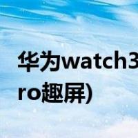 华为watch3pro息屏方法说明(华为如何看3pro趣屏)
