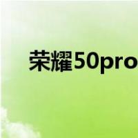 荣耀50pro怎么样(荣耀50pro图片评测)