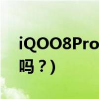 iQOO8Pro耗电怎么样(iQOO 8 Pro耗电快吗？)