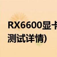 RX6600显卡超频表现如何(rx 6600显卡超频测试详情)