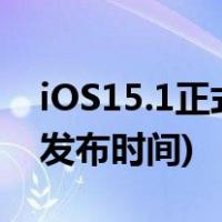 iOS15.1正式版什么时候推送(iOS 15.1正式发布时间)