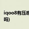 iqoo8有压感按键吗(iQOO 8有独立显示芯片吗)