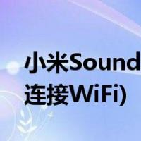 小米Sound连接wifi说明(小米音响应该如何连接WiFi)