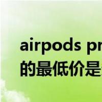 airpods pro618多少钱(AirPods Pro 618的最低价是多少)