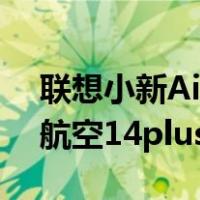 联想小新Air14plus电池容量多大(联想肖鑫航空14plus寿命描述)