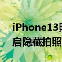 iPhone13照片功能说明(iPhone 13如何开启隐藏拍照功能)