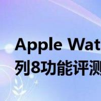 Apple Watch Series8外观曝光(苹果手表系列8功能评测)