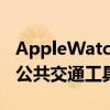 AppleWatchSE使用说明(苹果手表如何乘坐公共交通工具)