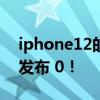 iphone12的发布时间已经固定 9月8日正式发布 0！
