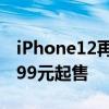 iPhone12再次开放预订 10月23日起售价4899元起售