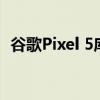 谷歌Pixel 5库存80万台 还是担心销量不好