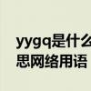 yygq是什么意思网络用语以及yyq是什么意思网络用语