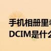 手机相册里老是出现dcim或者手机相册中的DCIM是什么意思