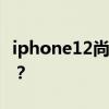 iphone12尚未发布 发生了什么事？什么原因？