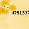 iOS137怎么样？IOS137体验报告