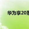 华为享20系列官宣正式发布9月3日 0！
