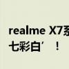 realme X7系列千变万化的外观完美定义了‘七彩白’！