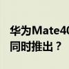 华为Mate40系列发布时间推迟 与iPhone12同时推出？
