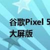 谷歌Pixel 5 :最新消息将取消小屏版 只发布大屏版