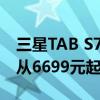 三星TAB S7平板的价格从5199元起 Tab S7从6699元起