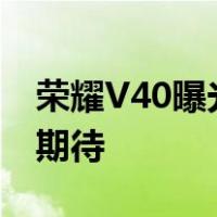 荣耀V40曝光:配置大升级 全新旗舰机型值得期待
