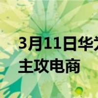 3月11日华为对撼小米独立手机品牌“荣耀”主攻电商