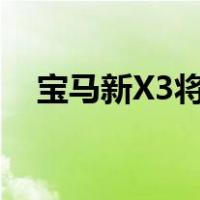 宝马新X3将于明年在中国与5系同厂生产