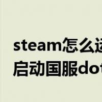 steam怎么运行国服dota2（如何在steam上启动国服dota2）