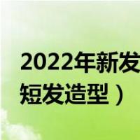 2022年新发型女短发（2022年超个性的女生短发造型）
