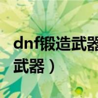 dnf锻造武器最快的方法（DNF如何快速锻造武器）