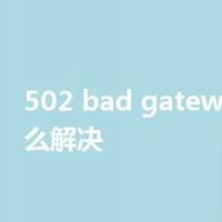 502 bad gateway手机怎么解决