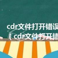 cdr文件打开错误怎么修复（cdr文件打开错误）