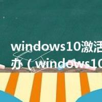 windows10激活不了怎么办（windows10 激活）