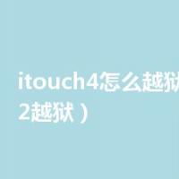 itouch4怎么越狱（itouch2越狱）