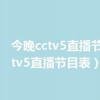 今晚cctv5直播节目表（cctv5直播节目表）