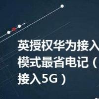 英授权华为接入5G小说么模式最省电记（英授权华为接入5G）