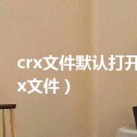 crx文件默认打开方式（crx文件）