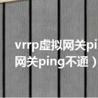 vrrp虚拟网关ping不通（网关ping不通）