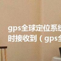 gps全球定位系统,只有同时接收到（gps全球定位）