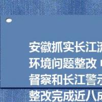 安徽抓实长江流域突出生态环境问题整改 中央生态环保督察和长江警示片反馈问题整改完成近八成