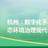 杭州：数字化手段推动生态环境治理现代化